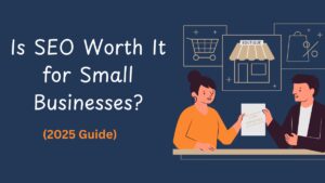 Is SEO Worth It for Small Businesses? A 2025 Guide